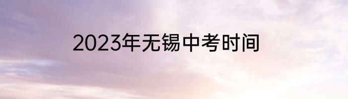 2023年无锡中考时间