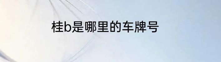桂b是哪里的车牌号