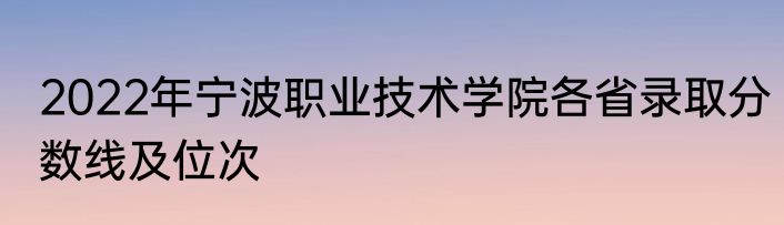 2022年宁波职业技术学院各省录取分数线及位次