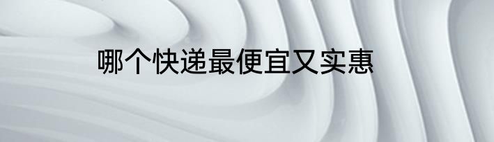 哪个快递最便宜又实惠