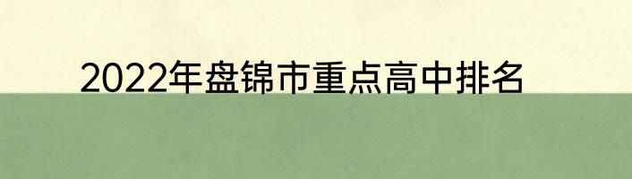 2022年盘锦市重点高中排名