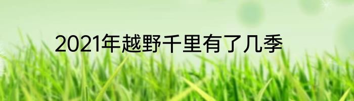 2021年越野千里有了几季
