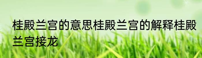 桂殿兰宫的意思桂殿兰宫的解释桂殿兰宫接龙
