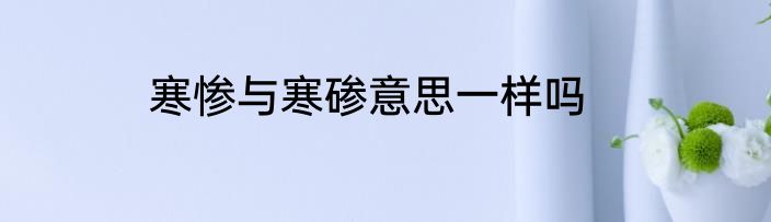 寒惨与寒碜意思一样吗