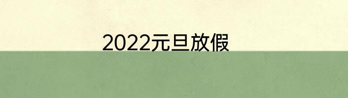 2022元旦放假