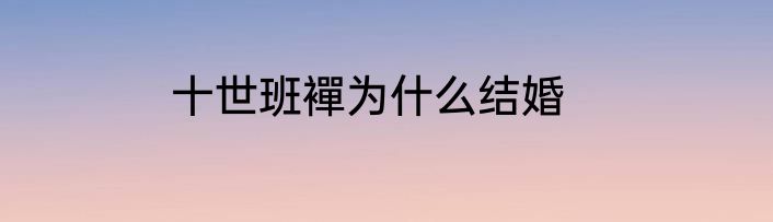 十世班襌为什么结婚