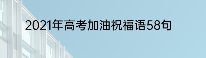 2021年高考加油祝福语58句