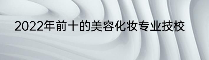 2022年前十的美容化妆专业技校