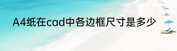 A4纸在cad中各边框尺寸是多少