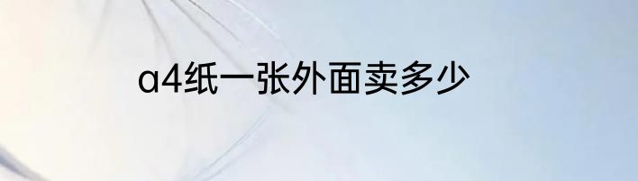 a4纸一张外面卖多少
