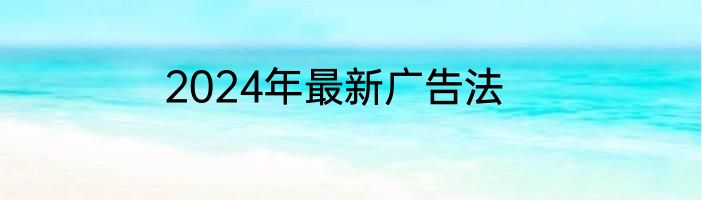 2024年最新广告法
