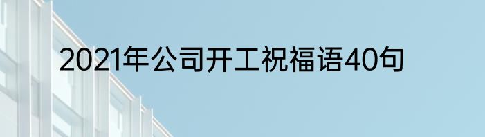 2021年公司开工祝福语40句