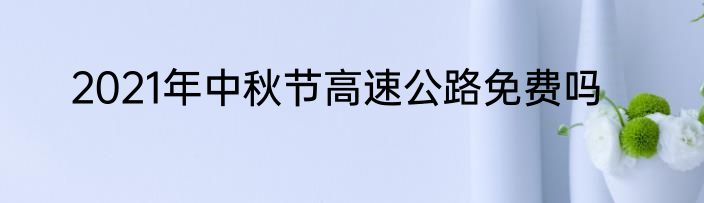 2021年中秋节高速公路免费吗
