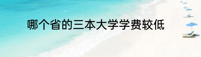 哪个省的三本大学学费较低