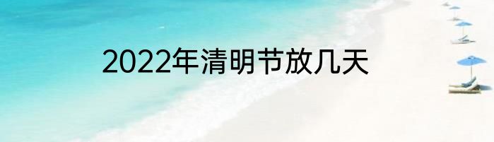 2022年清明节放几天