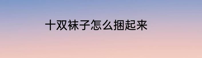 十双袜子怎么捆起来