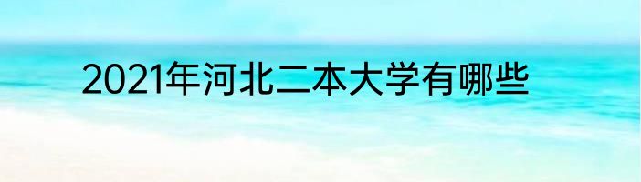 2021年河北二本大学有哪些