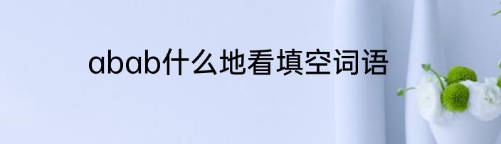 abab什么地看填空词语
