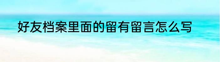 好友档案里面的留有留言怎么写