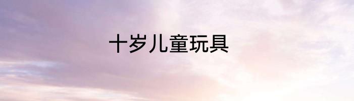 十岁儿童玩具