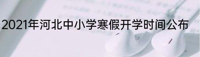 2021年河北中小学寒假开学时间公布