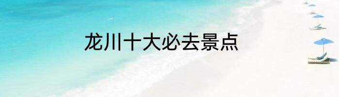 龙川十大必去景点