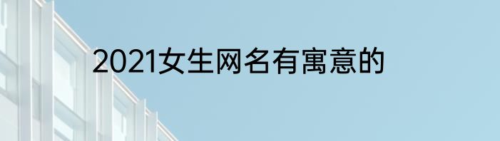 2021女生网名有寓意的