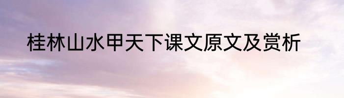 桂林山水甲天下课文原文及赏析