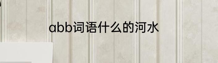 abb词语什么的河水