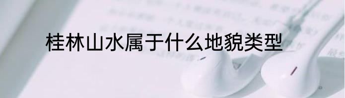 桂林山水属于什么地貌类型