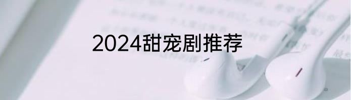 2024甜宠剧推荐