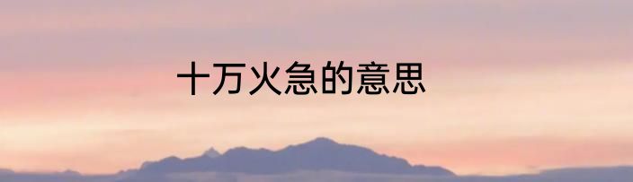 十万火急的意思