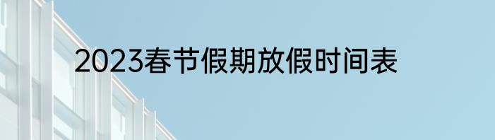 2023春节假期放假时间表