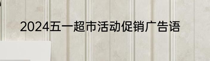 2024五一超市活动促销广告语