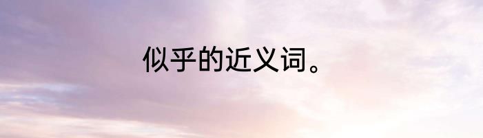 似乎的近义词。