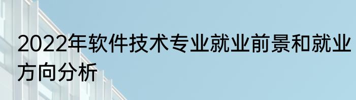 2022年软件技术专业就业前景和就业方向分析