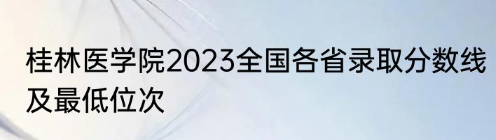 桂林医学院2023全国各省录取分数线及最低位次