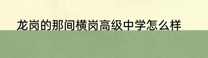 龙岗的那间横岗高级中学怎么样