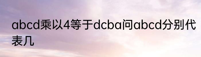 abcd乘以4等于dcba问abcd分别代表几