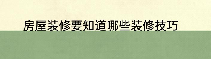 房屋装修要知道哪些装修技巧