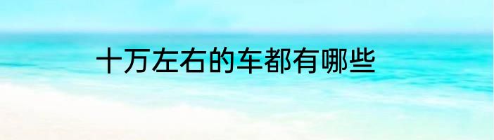 十万左右的车都有哪些