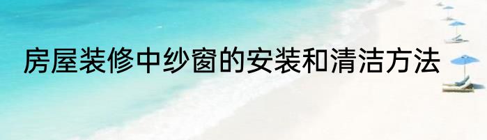房屋装修中纱窗的安装和清洁方法