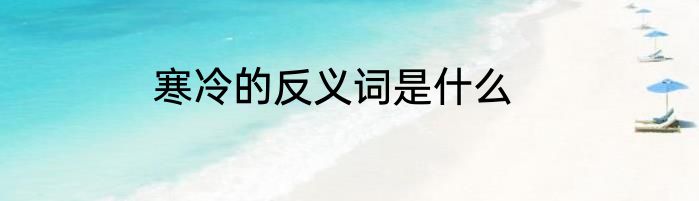 寒冷的反义词是什么