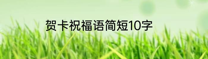 贺卡祝福语简短10字