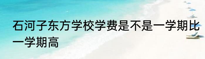 石河子东方学校学费是不是一学期比一学期高