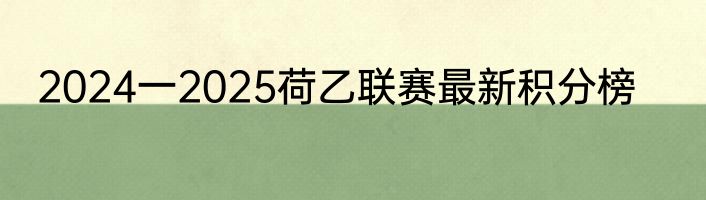2024一2025荷乙联赛最新积分榜