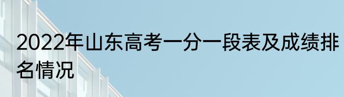 2022年山东高考一分一段表及成绩排名情况