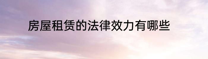 房屋租赁的法律效力有哪些