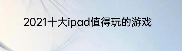 2021十大ipad值得玩的游戏