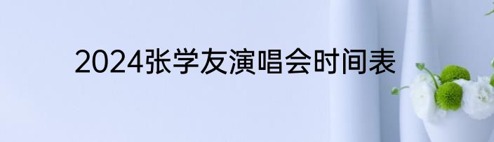 2024张学友演唱会时间表